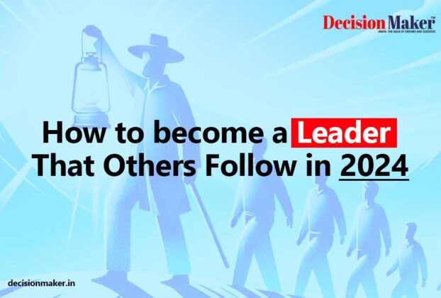 Become A Leader That Others Follow | Decision Maker Magazine